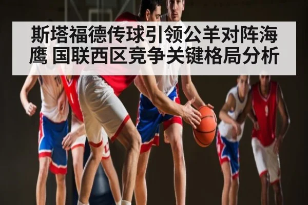 斯塔福德传球引领公羊对阵海鹰 国联西区竞争关键格局分析