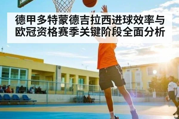 德甲多特蒙德吉拉西进球效率与欧冠资格赛季关键阶段全面分析
