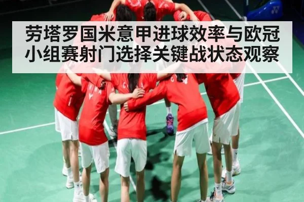 劳塔罗国米意甲进球效率与欧冠小组赛射门选择关键战状态观察
